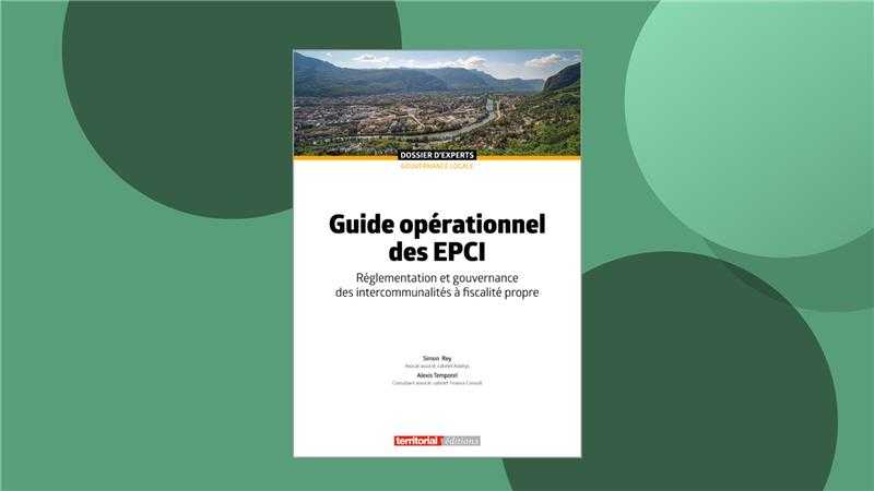 Guide opérationnel des EPCI: Réglementation et gouvernance des intercommunalités à fiscalité propre